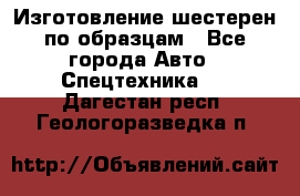 Изготовление шестерен по образцам - Все города Авто » Спецтехника   . Дагестан респ.,Геологоразведка п.
